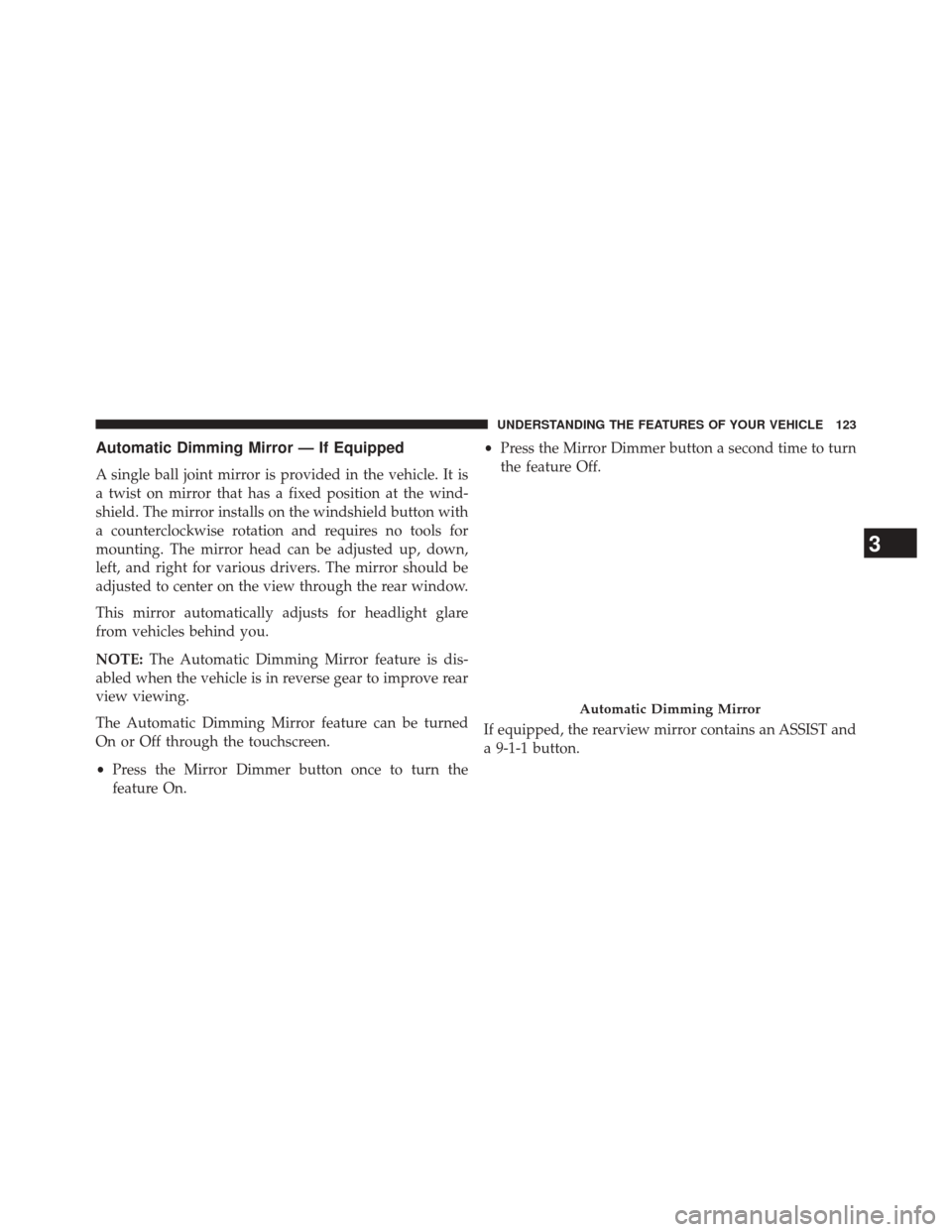 CHRYSLER 200 2015 2.G Owners Manual Automatic Dimming Mirror — If Equipped
A single ball joint mirror is provided in the vehicle. It is
a twist on mirror that has a fixed position at the wind-
shield. The mirror installs on the windsh CHRYSLER 200 2015 2.G Owners Manual Automatic Dimming Mirror — If Equipped
A single ball joint mirror is provided in the vehicle. It is
a twist on mirror that has a fixed position at the wind-
shield. The mirror installs on the windsh