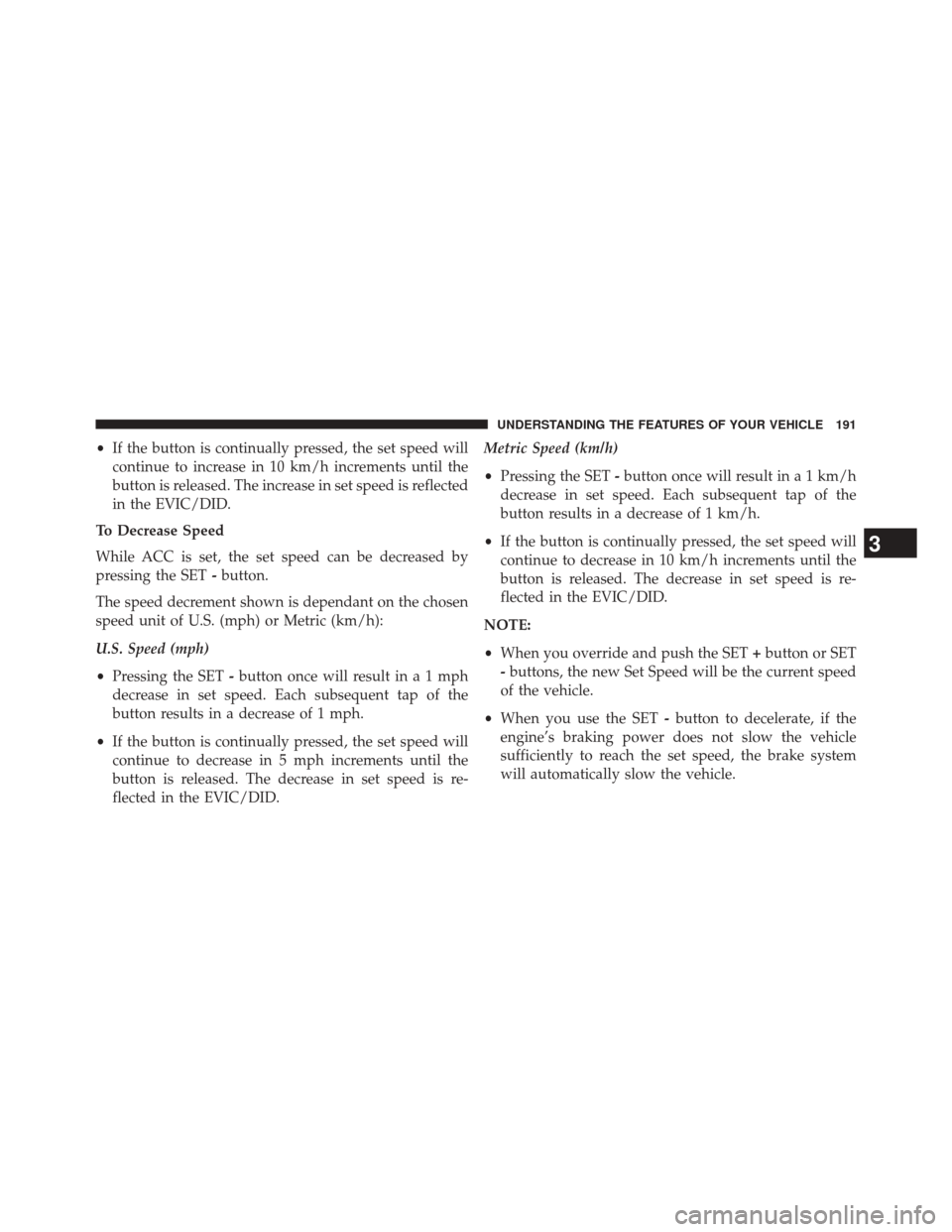 CHRYSLER 200 2015 2.G Owners Manual •If the button is continually pressed, the set speed will
continue to increase in 10 km/h increments until the
button is released. The increase in set speed is reflected
in the EVIC/DID.
To Decrease