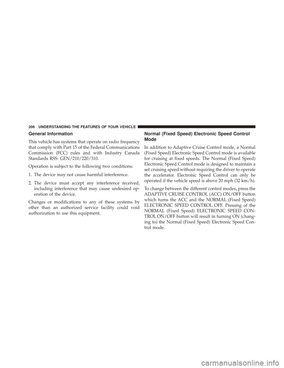 CHRYSLER 200 2015 2.G Owners Manual General Information
This vehicle has systems that operate on radio frequency
that comply with Part 15 of the Federal Communications
Commission (FCC) rules and with Industry Canada
Standards RSS- GEN/2