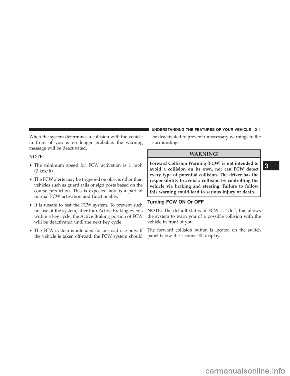 CHRYSLER 200 2015 2.G Owners Manual When the system determines a collision with the vehicle
in front of you is no longer probable, the warning
message will be deactivated.
NOTE:
•The minimum speed for FCW activation is 1 mph
(2 km/h).