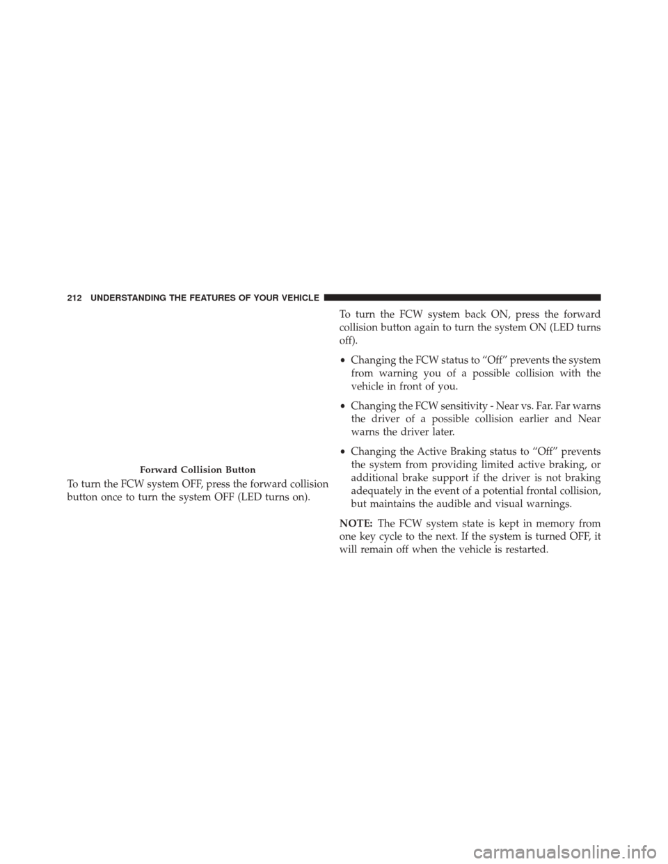 CHRYSLER 200 2015 2.G Owners Manual To turn the FCW system OFF, press the forward collision
button once to turn the system OFF (LED turns on).To turn the FCW system back ON, press the forward
collision button again to turn the system ON