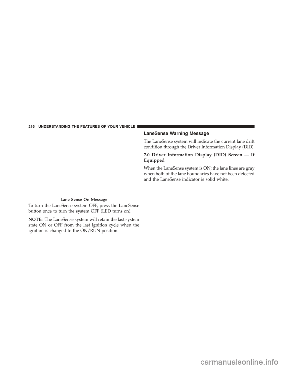 CHRYSLER 200 2015 2.G Owners Manual To turn the LaneSense system OFF, press the LaneSense
button once to turn the system OFF (LED turns on).
NOTE:The LaneSense system will retain the last system
state ON or OFF from the last ignition cy