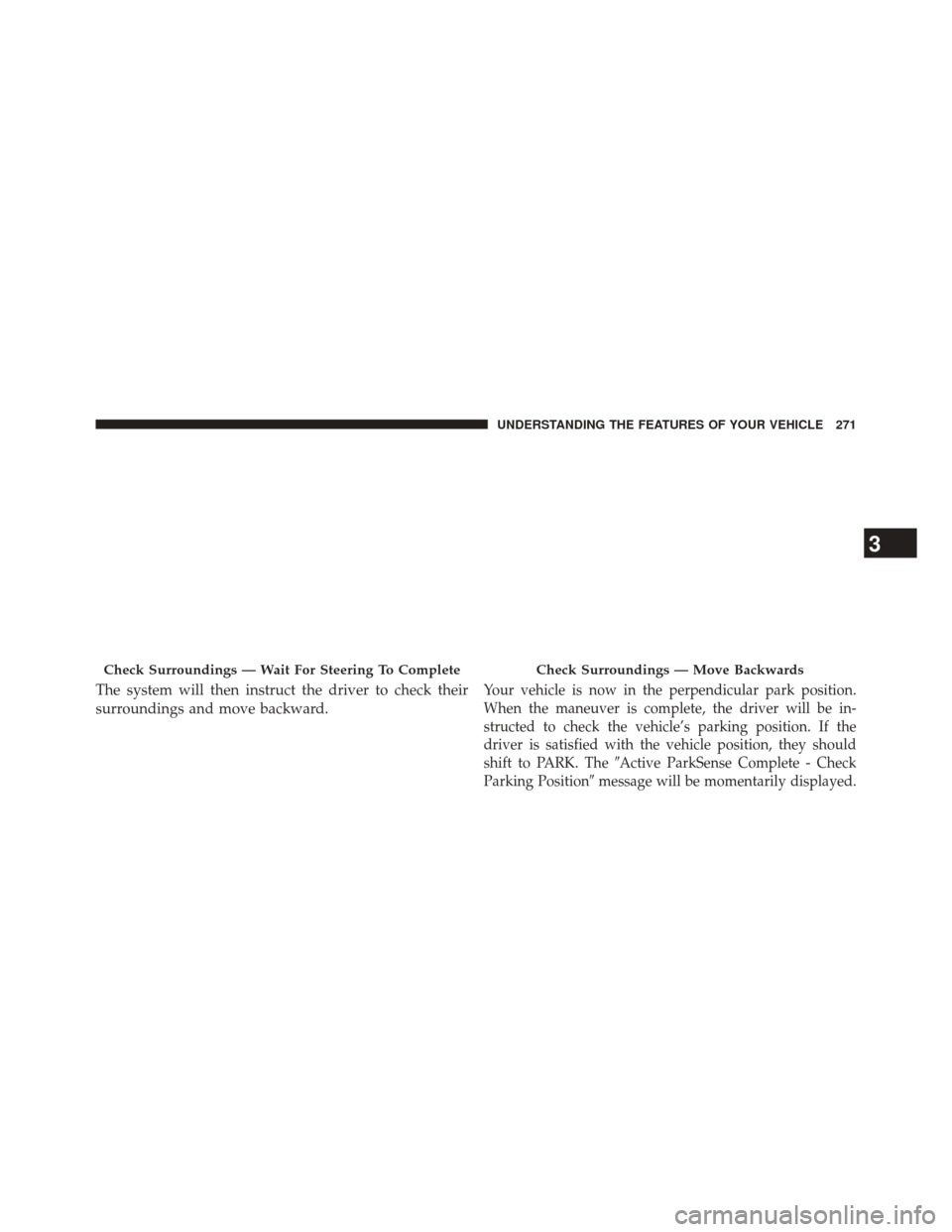 CHRYSLER 200 2015 2.G Owners Manual The system will then instruct the driver to check their
surroundings and move backward.Your vehicle is now in the perpendicular park position.
When the maneuver is complete, the driver will be in-
str