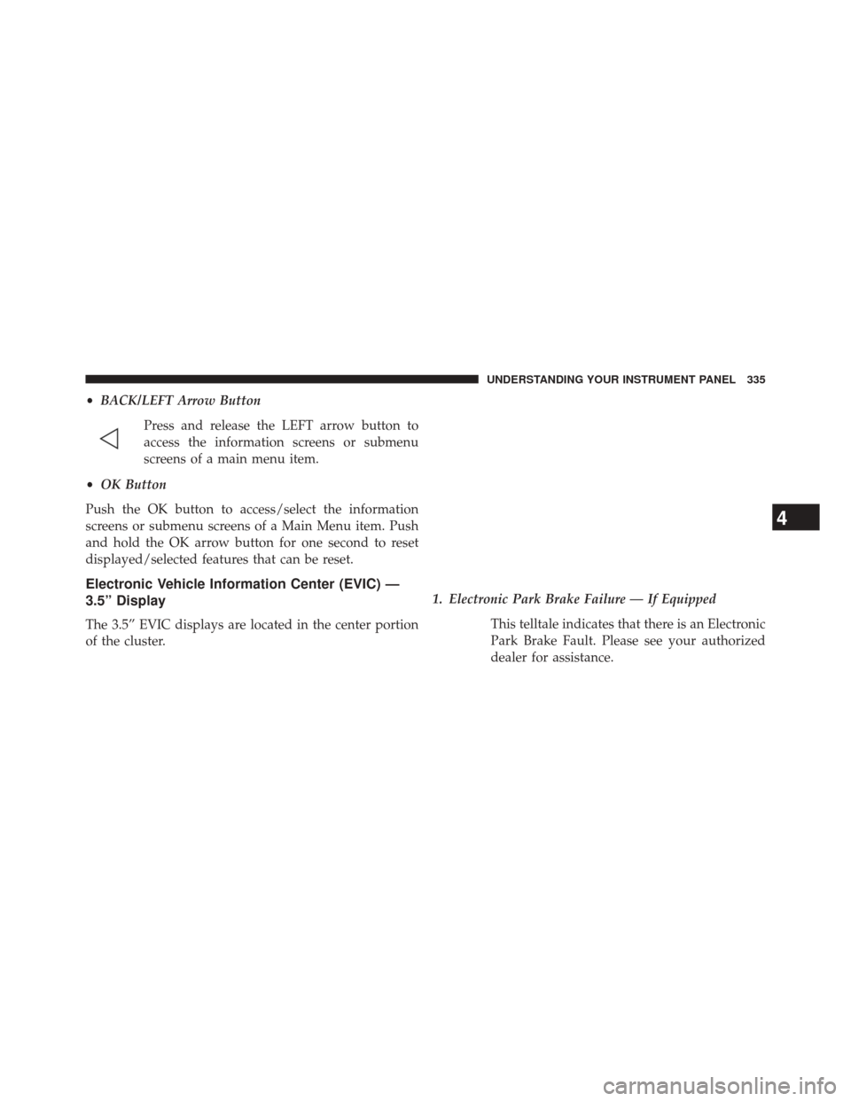 CHRYSLER 200 2015 2.G Owners Manual •BACK/LEFT Arrow Button
Press and release the LEFT arrow button to
access the information screens or submenu
screens of a main menu item.
• OK Button
Push the OK button to access/select the inform