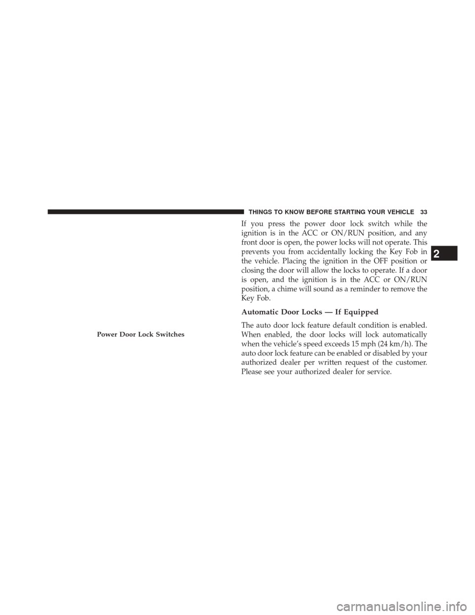 CHRYSLER 200 2015 2.G Owners Manual If you press the power door lock switch while the
ignition is in the ACC or ON/RUN position, and any
front door is open, the power locks will not operate. This
prevents you from accidentally locking t