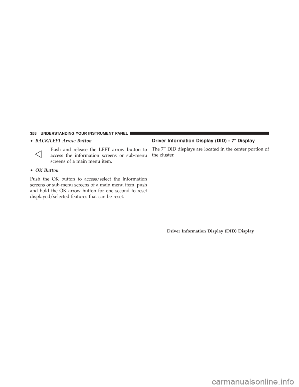 CHRYSLER 200 2015 2.G Owners Manual •BACK/LEFT Arrow Button
Push and release the LEFT arrow button to
access the information screens or sub-menu
screens of a main menu item.
• OK Button
Push the OK button to access/select the inform