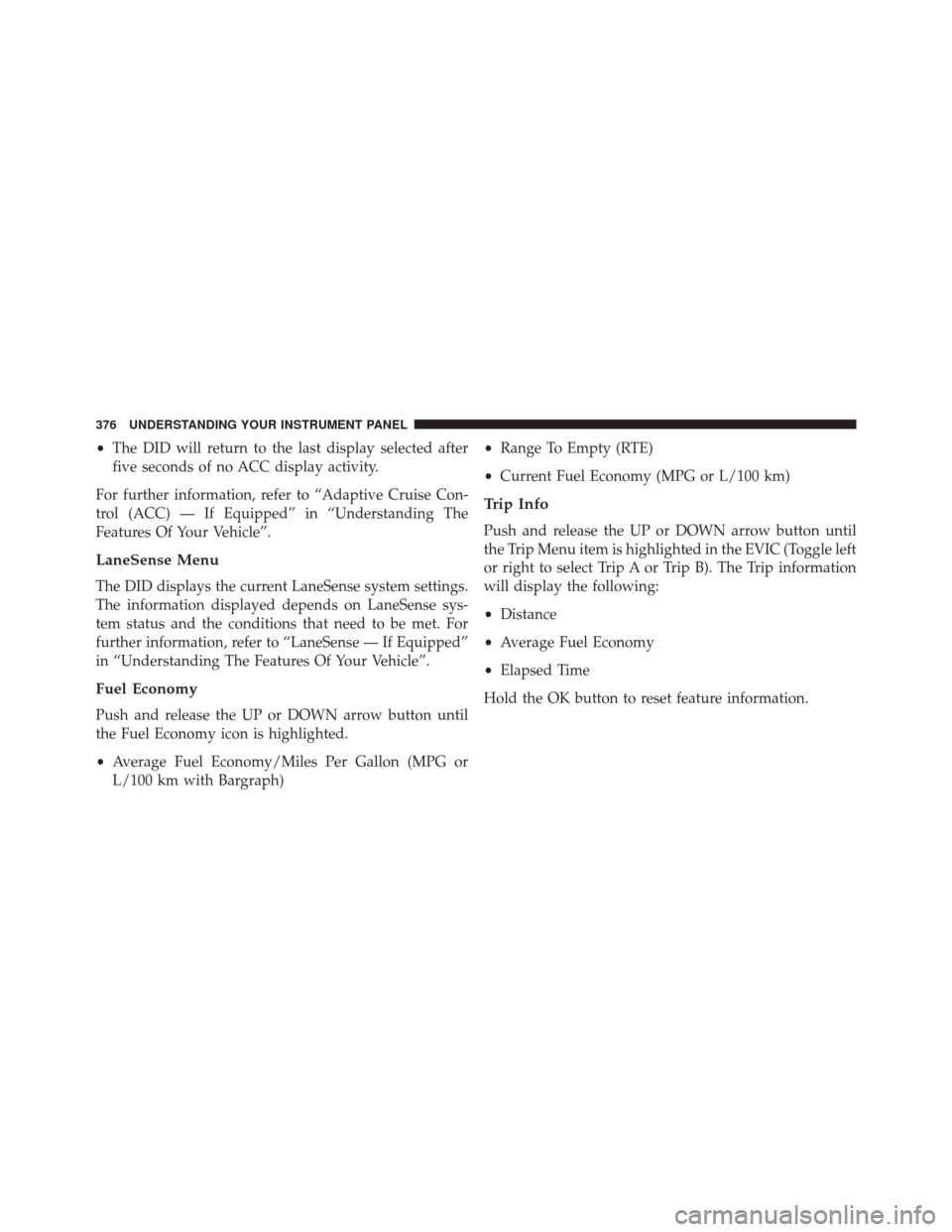 CHRYSLER 200 2015 2.G Owners Manual •The DID will return to the last display selected after
five seconds of no ACC display activity.
For further information, refer to “Adaptive Cruise Con-
trol (ACC) — If Equipped” in “Underst