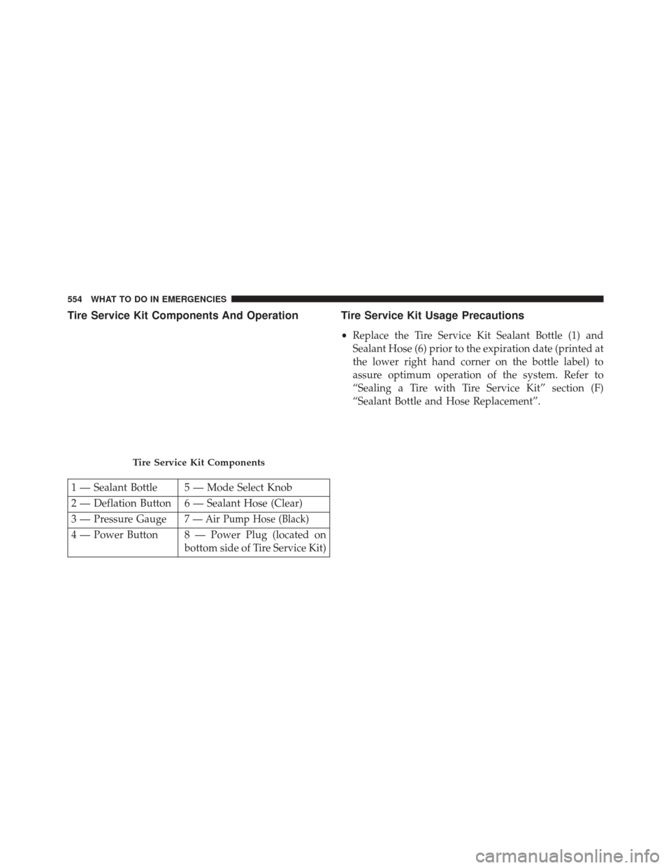 CHRYSLER 200 2015 2.G Owners Manual Tire Service Kit Components And Operation Tire Service Kit Usage Precautions
•Replace the Tire Service Kit Sealant Bottle (1) and
Sealant Hose (6) prior to the expiration date (printed at
the lower 