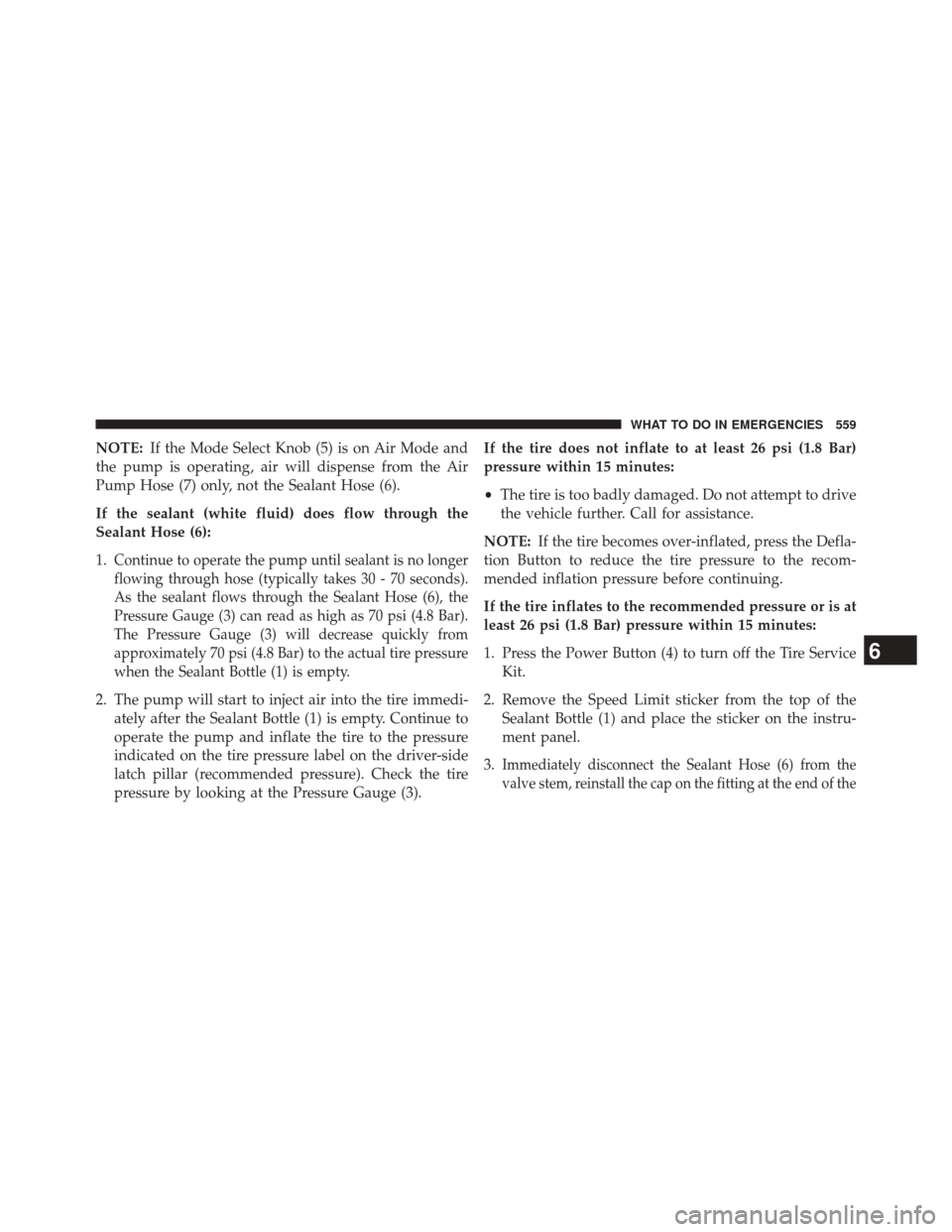 CHRYSLER 200 2015 2.G Owners Manual NOTE:If the Mode Select Knob (5) is on Air Mode and
the pump is operating, air will dispense from the Air
Pump Hose (7) only, not the Sealant Hose (6).
If the sealant (white fluid) does flow through t