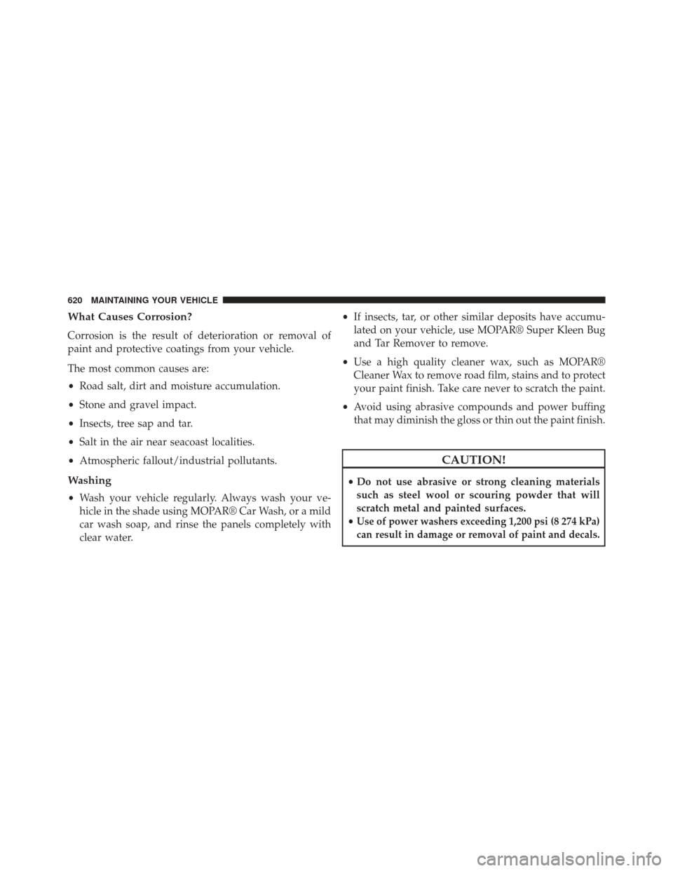 CHRYSLER 200 2015 2.G Owners Manual What Causes Corrosion?
Corrosion is the result of deterioration or removal of
paint and protective coatings from your vehicle.
The most common causes are:
•Road salt, dirt and moisture accumulation.