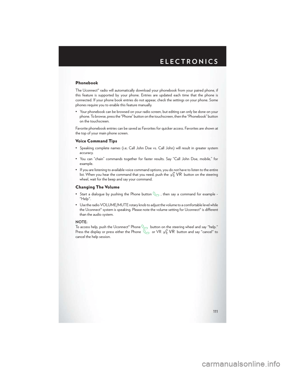 CHRYSLER 200 2015 2.G User Guide Phonebook
The Uconnect® radio will automatically download your phonebook from your paired phone, if
this feature is supported by your phone. Entries are updated each time that the phone is
connected.