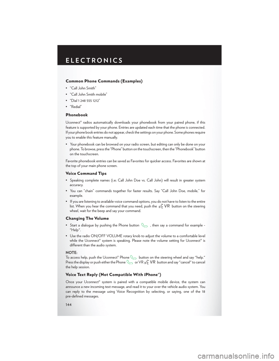 CHRYSLER 200 2015 2.G User Guide Common Phone Commands (Examples)
• “Call John Smith”
• “Call John Smith mobile”
• “Dial 1 248 555 1212”
• “Redial”
Phonebook
Uconnect® radios automatically downloads your phon CHRYSLER 200 2015 2.G User Guide Common Phone Commands (Examples)
• “Call John Smith”
• “Call John Smith mobile”
• “Dial 1 248 555 1212”
• “Redial”
Phonebook
Uconnect® radios automatically downloads your phon