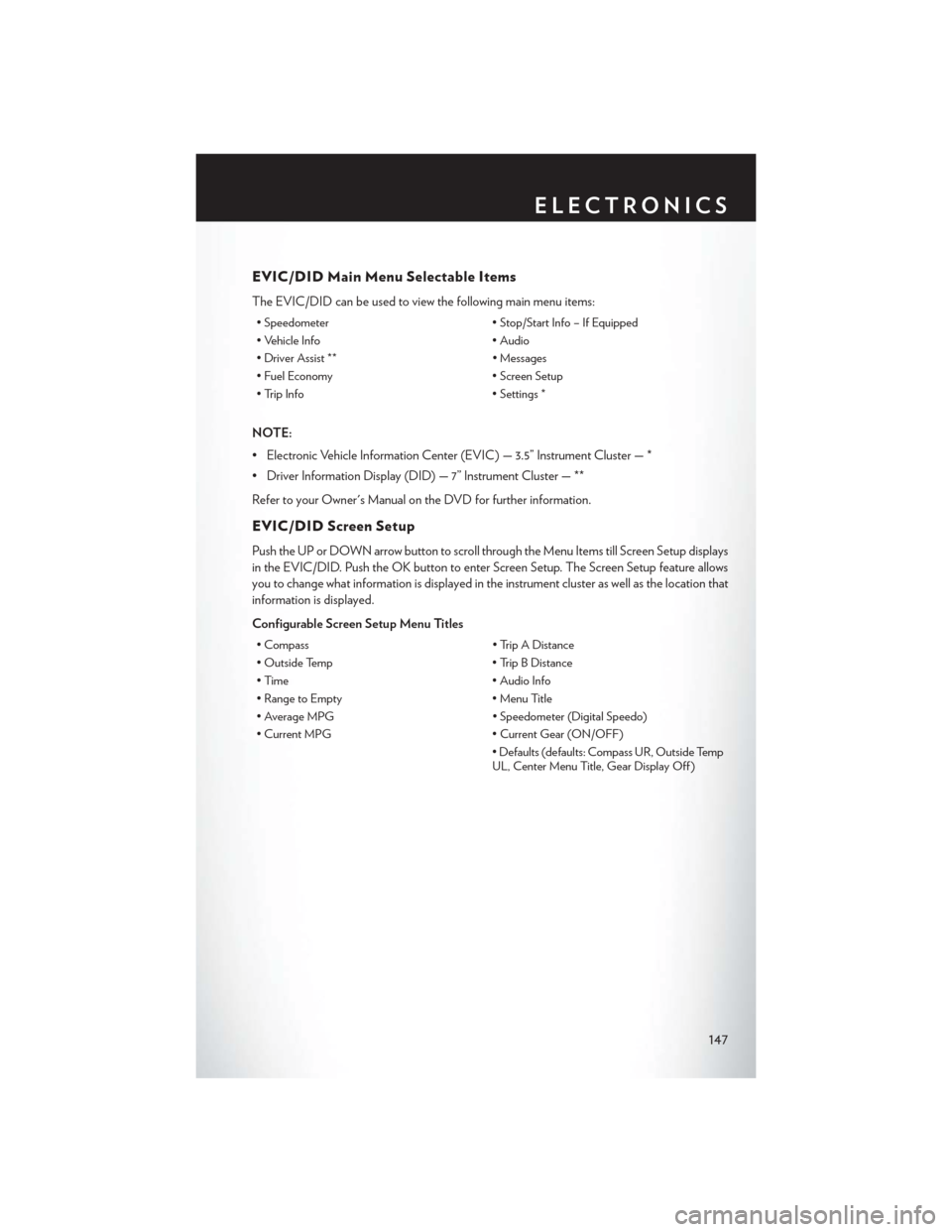 CHRYSLER 200 2015 2.G User Guide EVIC/DID Main Menu Selectable Items
The EVIC/DID can be used to view the following main menu items:
• Speedometer• Stop/Start Info – If Equipped
• Vehicle Info • Audio
• Driver Assist ** CHRYSLER 200 2015 2.G User Guide EVIC/DID Main Menu Selectable Items
The EVIC/DID can be used to view the following main menu items:
• Speedometer• Stop/Start Info – If Equipped
• Vehicle Info • Audio
• Driver Assist **