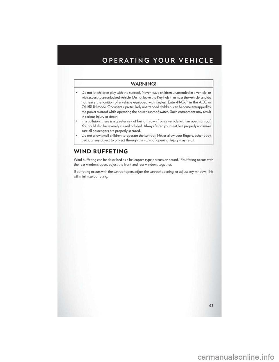 CHRYSLER 200 2015 2.G User Guide WARNING!
• Do not let children play with the sunroof. Never leave children unattended in a vehicle, orwith access to an unlocked vehicle. Do not leave the Key Fob in or near the vehicle, and do
not 