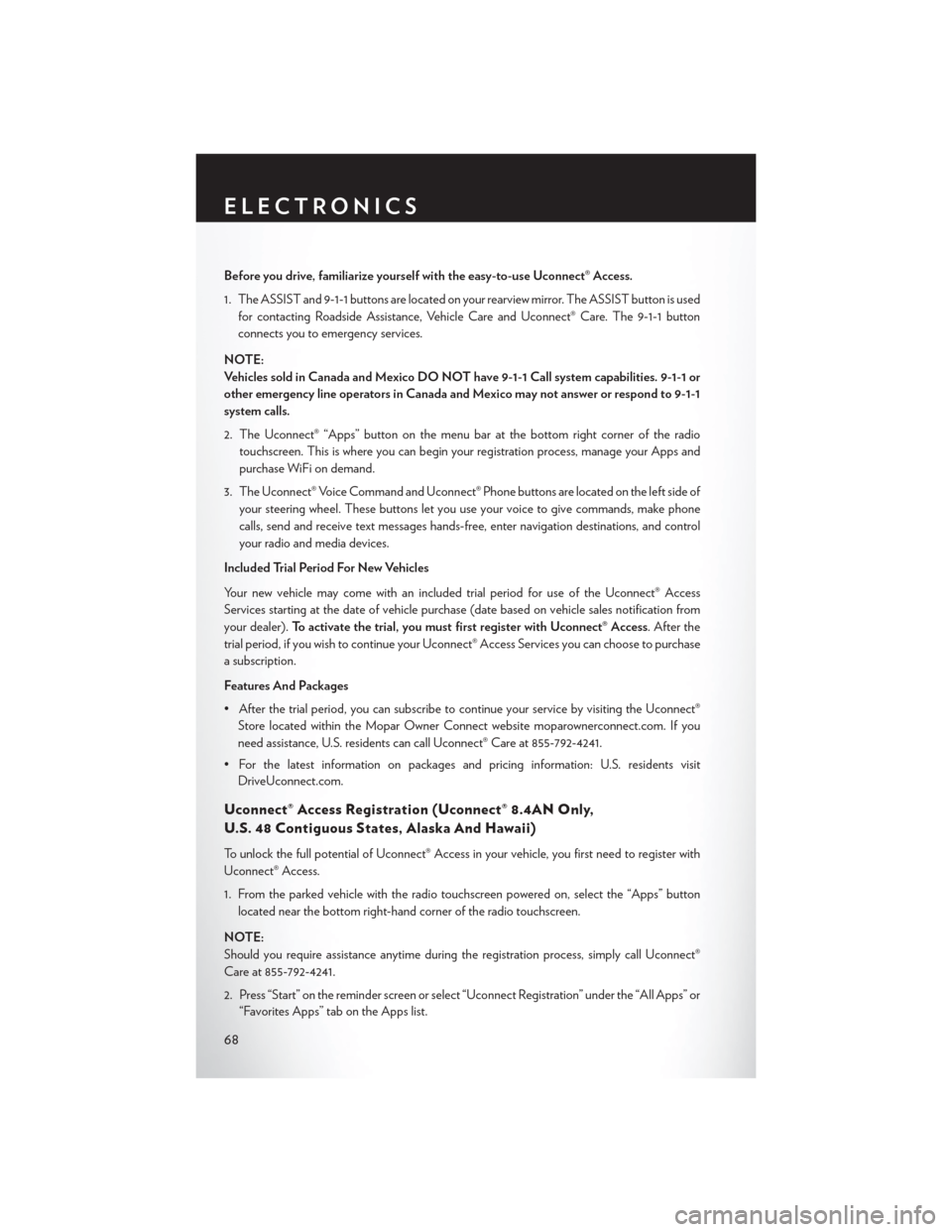 CHRYSLER 200 2015 2.G User Guide Before you drive, familiarize yourself with the easy-to-use Uconnect® Access.
1. The ASSIST and 9-1-1 buttons are located on your rearview mirror. The ASSIST button is usedfor contacting Roadside Ass