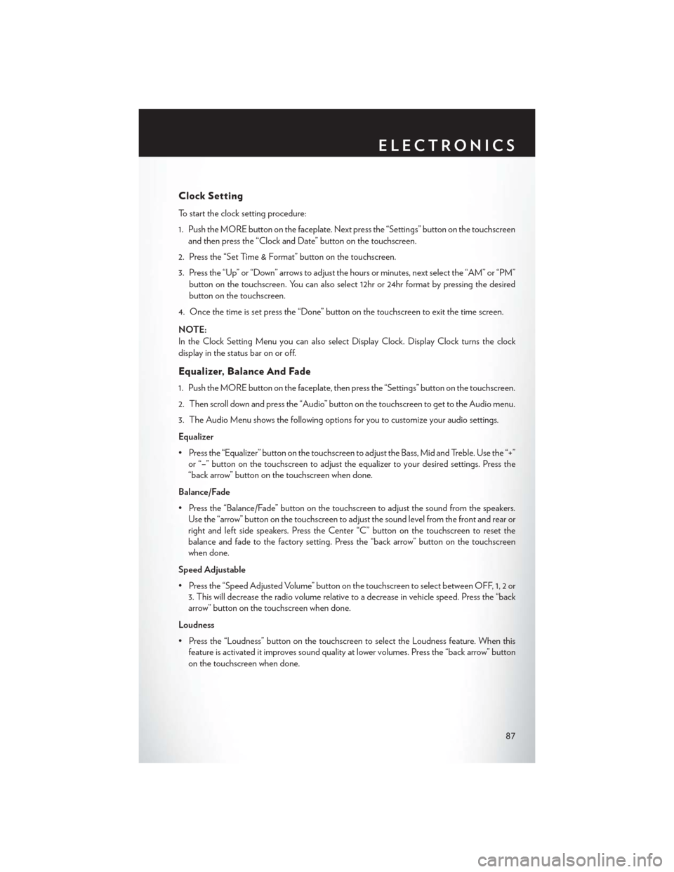 CHRYSLER 200 2015 2.G User Guide Clock Setting
To start the clock setting procedure:
1. Push the MORE button on the faceplate. Next press the “Settings” button on the touchscreenand then press the “Clock and Date” button on t CHRYSLER 200 2015 2.G User Guide Clock Setting
To start the clock setting procedure:
1. Push the MORE button on the faceplate. Next press the “Settings” button on the touchscreenand then press the “Clock and Date” button on t