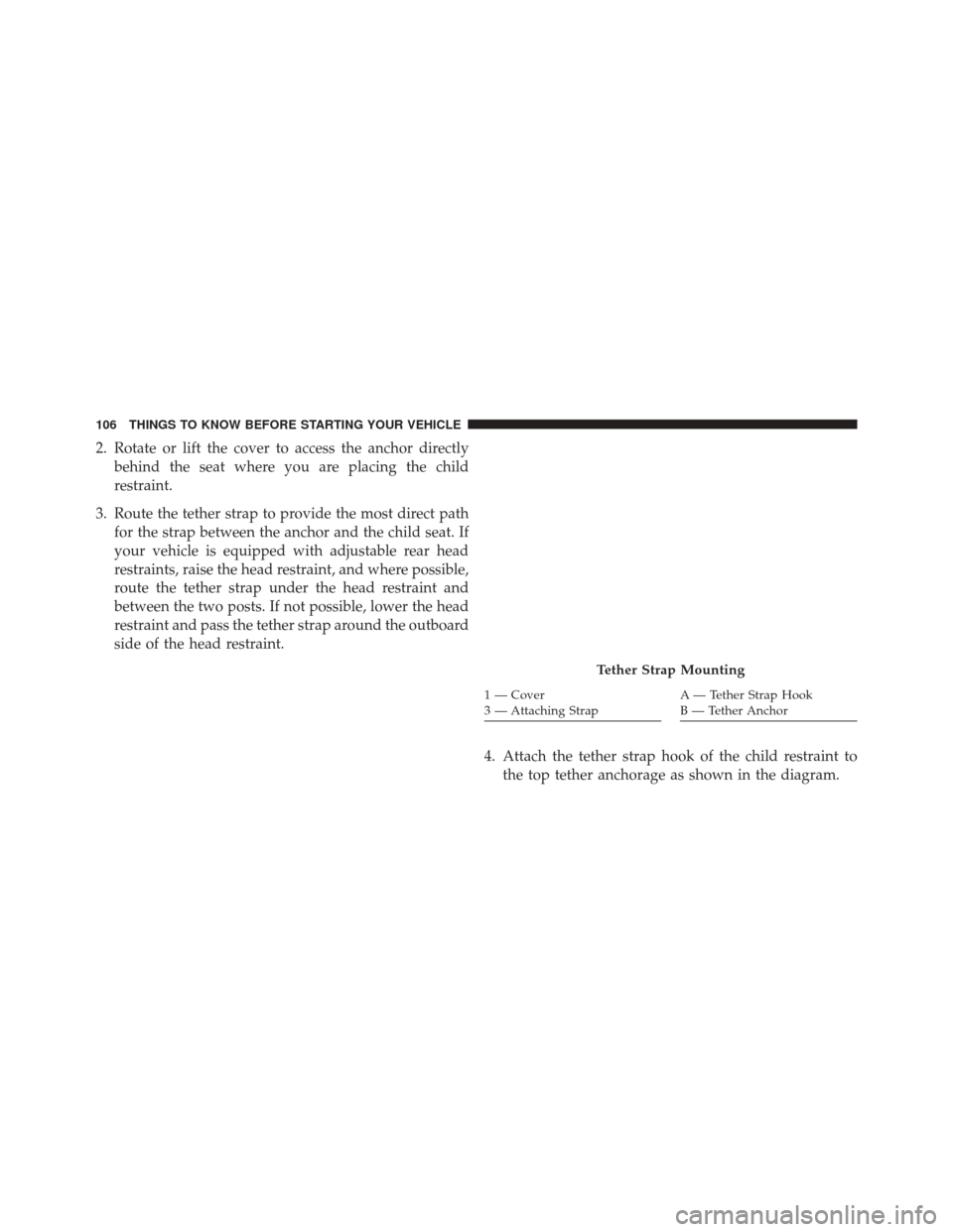 CHRYSLER 200 2016 2.G Owners Manual 2. Rotate or lift the cover to access the anchor directlybehind the seat where you are placing the child
restraint.
3. Route the tether strap to provide the most direct path for the strap between the 