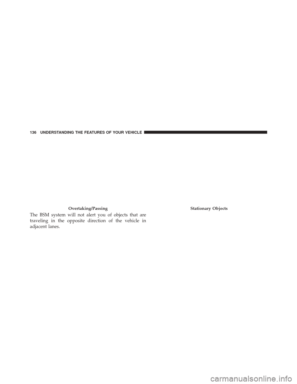 CHRYSLER 200 2016 2.G Owners Manual The BSM system will not alert you of objects that are
traveling in the opposite direction of the vehicle in
adjacent lanes.
Overtaking/PassingStationary Objects
136 UNDERSTANDING THE FEATURES OF YOUR 