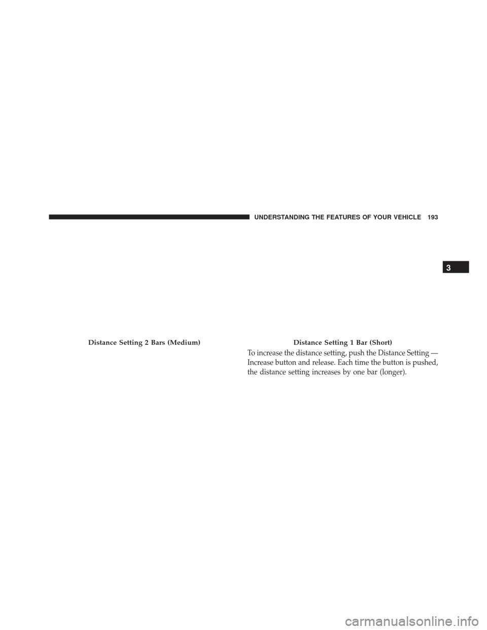 CHRYSLER 200 2016 2.G Owners Manual To increase the distance setting, push the Distance Setting —
Increase button and release. Each time the button is pushed,
the distance setting increases by one bar (longer).
Distance Setting 2 Bars