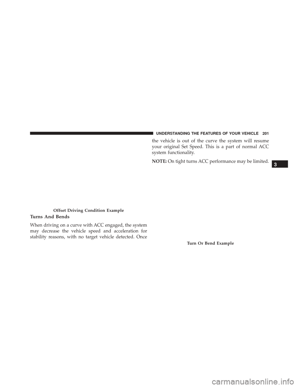 CHRYSLER 200 2016 2.G Owners Manual Turns And Bends
When driving on a curve with ACC engaged, the system
may decrease the vehicle speed and acceleration for
stability reasons, with no target vehicle detected. Oncethe vehicle is out of t