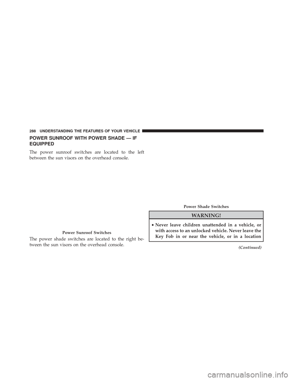 CHRYSLER 200 2016 2.G Owners Manual POWER SUNROOF WITH POWER SHADE — IF
EQUIPPED
The power sunroof switches are located to the left
between the sun visors on the overhead console.
The power shade switches are located to the right be-
