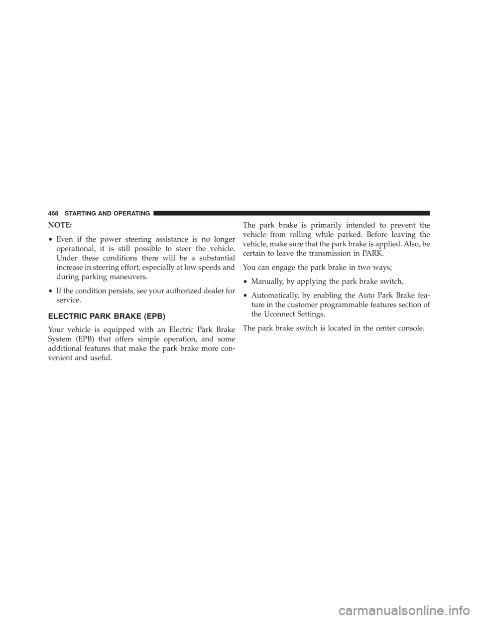 CHRYSLER 200 2016 2.G Owners Manual NOTE:
•Even if the power steering assistance is no longer
operational, it is still possible to steer the vehicle.
Under these conditions there will be a substantial
increase in steering effort, espe CHRYSLER 200 2016 2.G Owners Manual NOTE:
•Even if the power steering assistance is no longer
operational, it is still possible to steer the vehicle.
Under these conditions there will be a substantial
increase in steering effort, espe