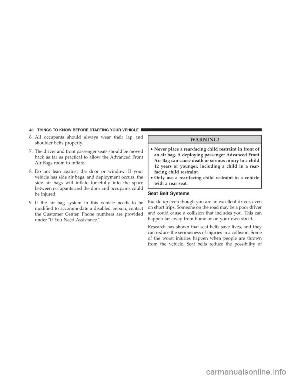 CHRYSLER 200 2016 2.G Owners Manual 6. All occupants should always wear their lap andshoulder belts properly.
7. The driver and front passenger seats should be moved back as far as practical to allow the Advanced Front
Air Bags room to 