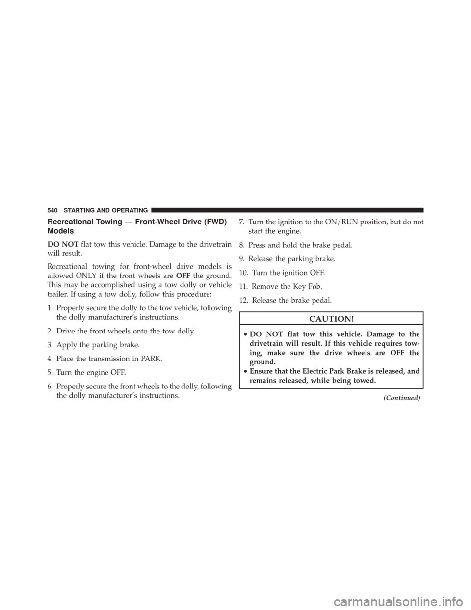 CHRYSLER 200 2016 2.G Owners Manual Recreational Towing — Front-Wheel Drive (FWD)
Models
DO NOTflat tow this vehicle. Damage to the drivetrain
will result.
Recreational towing for front-wheel drive models is
allowed ONLY if the front CHRYSLER 200 2016 2.G Owners Manual Recreational Towing — Front-Wheel Drive (FWD)
Models
DO NOTflat tow this vehicle. Damage to the drivetrain
will result.
Recreational towing for front-wheel drive models is
allowed ONLY if the front