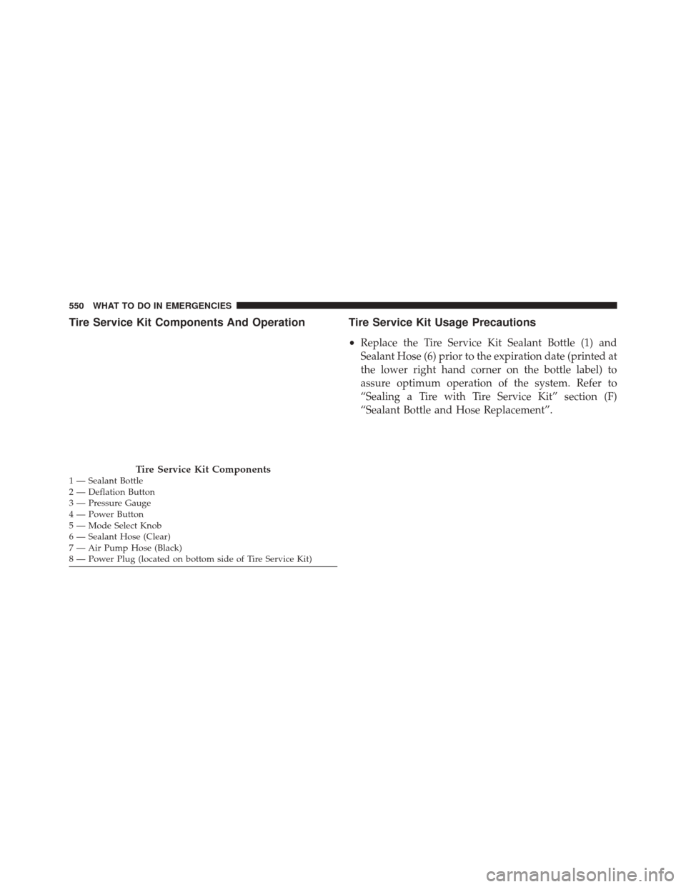 CHRYSLER 200 2016 2.G Owners Manual Tire Service Kit Components And Operation Tire Service Kit Usage Precautions
•Replace the Tire Service Kit Sealant Bottle (1) and
Sealant Hose (6) prior to the expiration date (printed at
the lower 