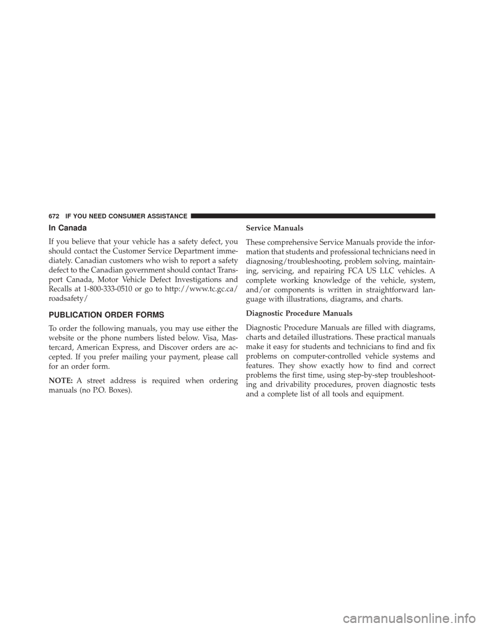 CHRYSLER 200 2016 2.G Owners Manual In Canada
If you believe that your vehicle has a safety defect, you
should contact the Customer Service Department imme-
diately. Canadian customers who wish to report a safety
defect to the Canadian 