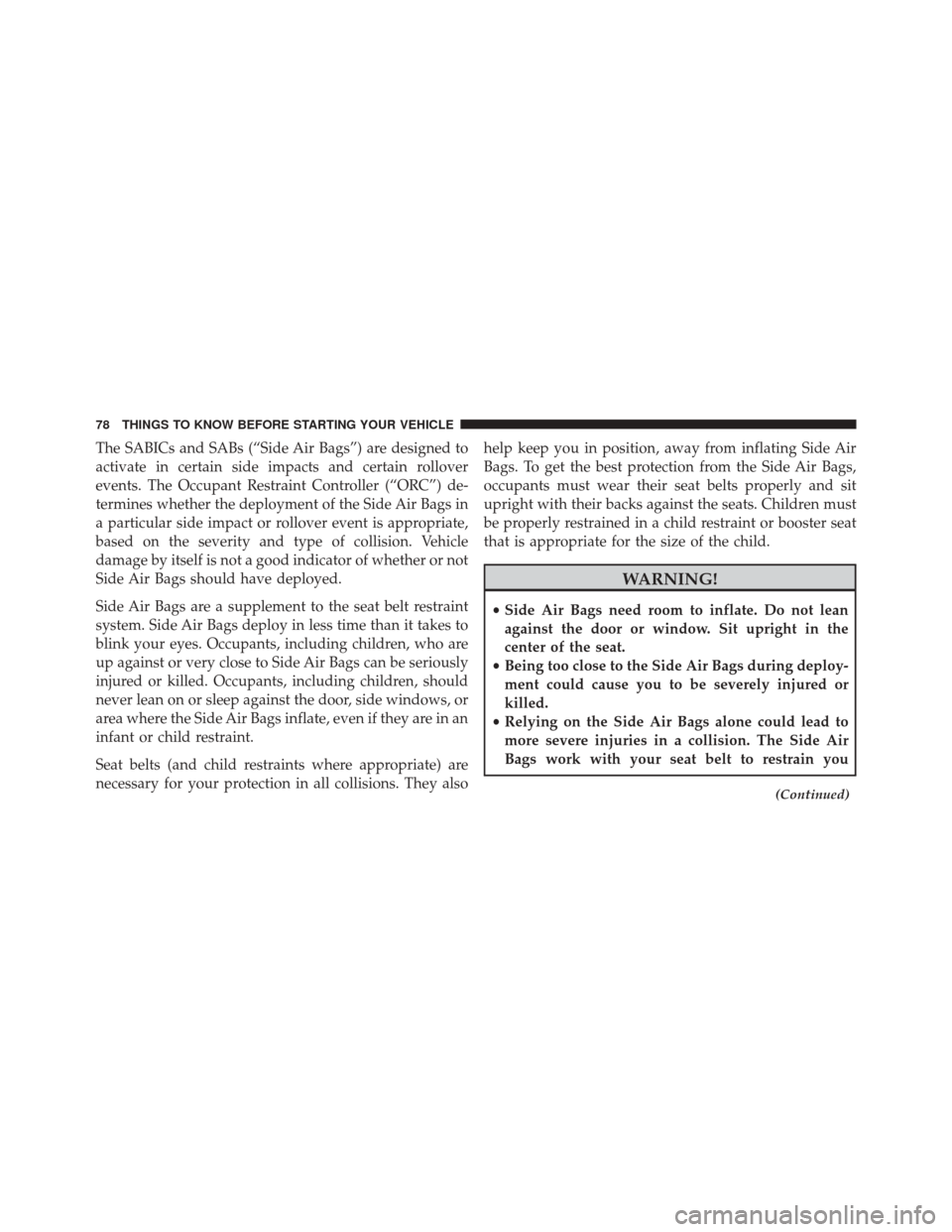 CHRYSLER 200 2016 2.G Owners Manual The SABICs and SABs (“Side Air Bags”) are designed to
activate in certain side impacts and certain rollover
events. The Occupant Restraint Controller (“ORC”) de-
termines whether the deploymen CHRYSLER 200 2016 2.G Owners Manual The SABICs and SABs (“Side Air Bags”) are designed to
activate in certain side impacts and certain rollover
events. The Occupant Restraint Controller (“ORC”) de-
termines whether the deploymen
