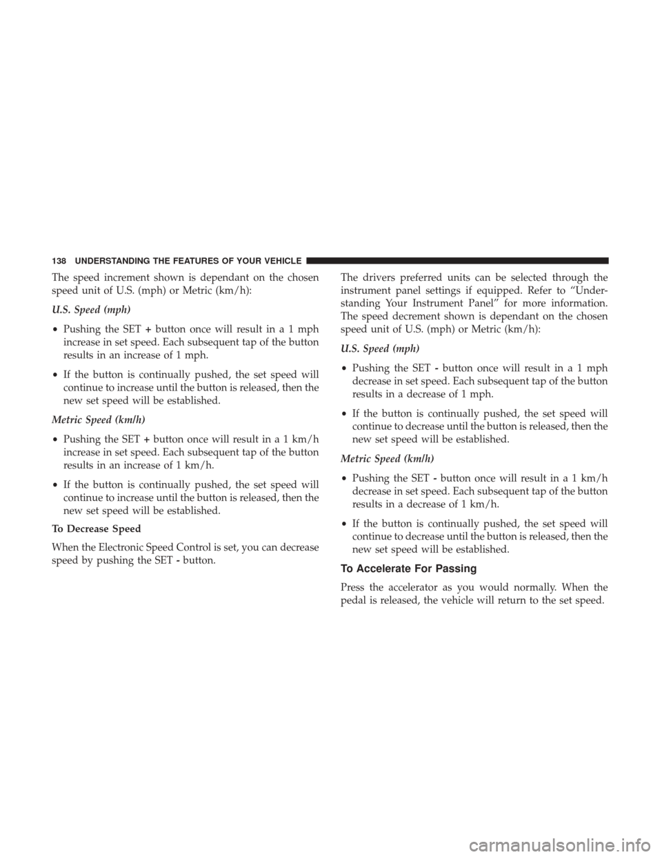 CHRYSLER 200 2017 2.G Owners Manual The speed increment shown is dependant on the chosen
speed unit of U.S. (mph) or Metric (km/h):
U.S. Speed (mph)
•Pushing the SET +button once will result ina1mph
increase in set speed. Each subsequ CHRYSLER 200 2017 2.G Owners Manual The speed increment shown is dependant on the chosen
speed unit of U.S. (mph) or Metric (km/h):
U.S. Speed (mph)
•Pushing the SET +button once will result ina1mph
increase in set speed. Each subsequ