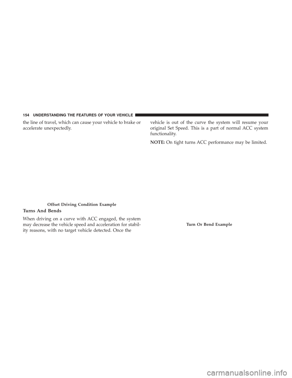 CHRYSLER 200 2017 2.G Owners Manual the line of travel, which can cause your vehicle to brake or
accelerate unexpectedly.
Turns And Bends
When driving on a curve with ACC engaged, the system
may decrease the vehicle speed and accelerati