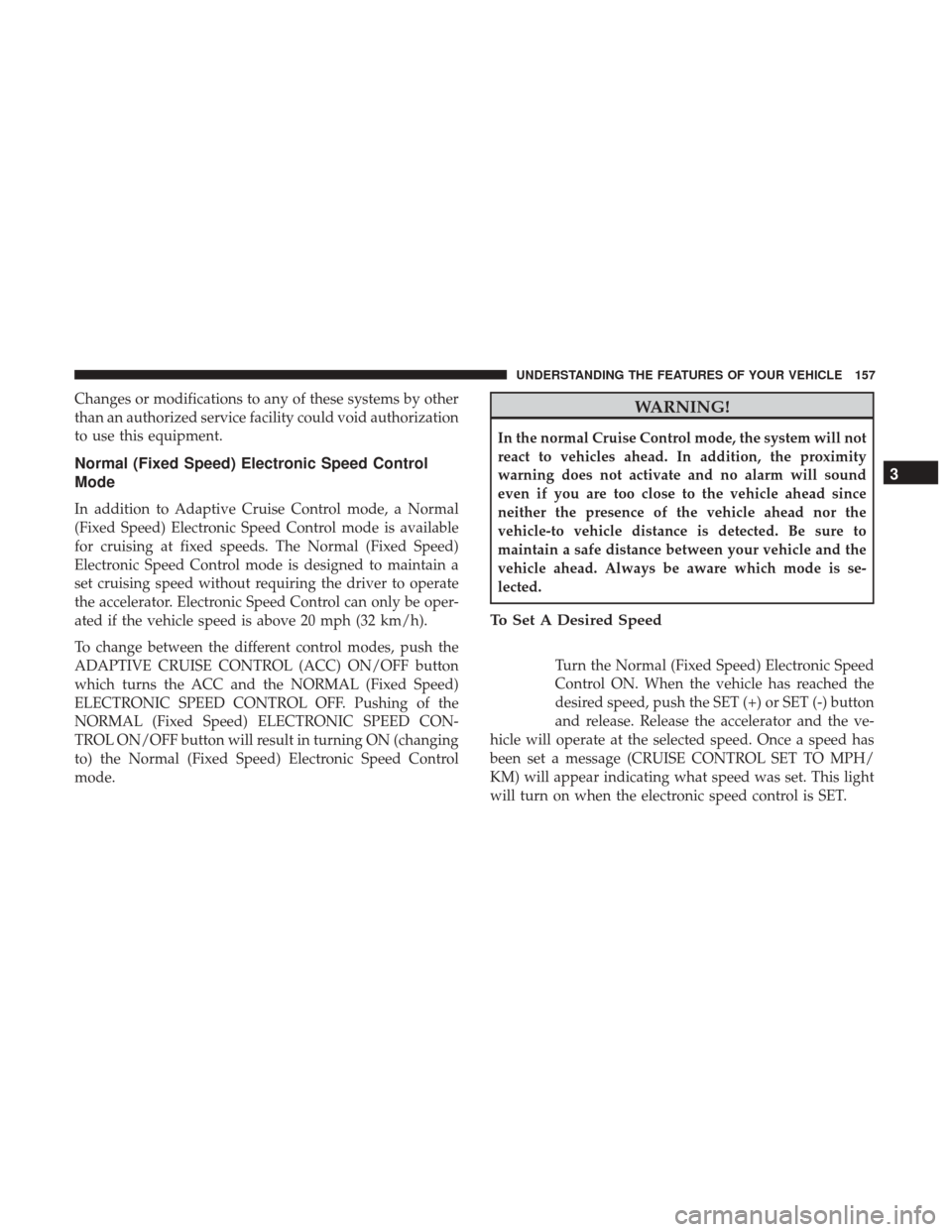 CHRYSLER 200 2017 2.G Owners Manual Changes or modifications to any of these systems by other
than an authorized service facility could void authorization
to use this equipment.
Normal (Fixed Speed) Electronic Speed Control
Mode
In addi CHRYSLER 200 2017 2.G Owners Manual Changes or modifications to any of these systems by other
than an authorized service facility could void authorization
to use this equipment.
Normal (Fixed Speed) Electronic Speed Control
Mode
In addi
