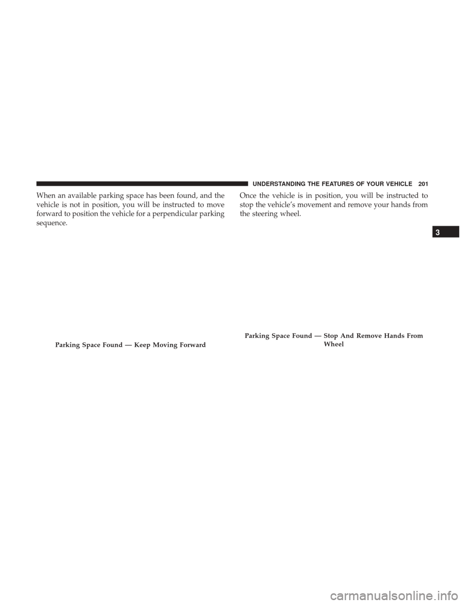 CHRYSLER 200 2017 2.G Owners Manual When an available parking space has been found, and the
vehicle is not in position, you will be instructed to move
forward to position the vehicle for a perpendicular parking
sequence.Once the vehicle