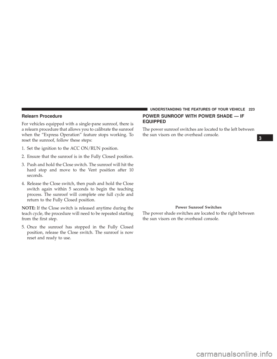 CHRYSLER 200 2017 2.G Owners Manual Relearn Procedure
For vehicles equipped with a single-pane sunroof, there is
a relearn procedure that allows you to calibrate the sunroof
when the “Express Operation” feature stops working. To
res CHRYSLER 200 2017 2.G Owners Manual Relearn Procedure
For vehicles equipped with a single-pane sunroof, there is
a relearn procedure that allows you to calibrate the sunroof
when the “Express Operation” feature stops working. To
res