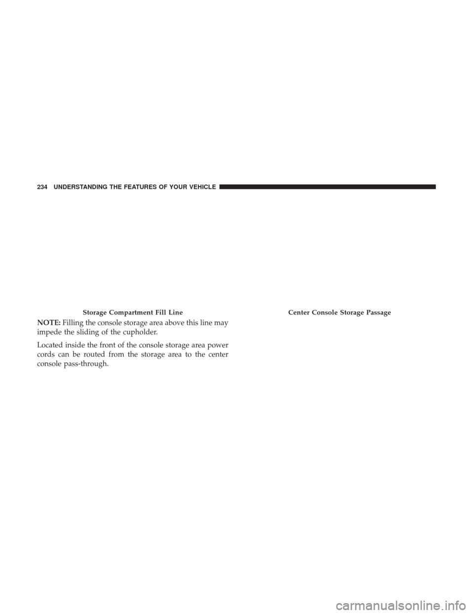 CHRYSLER 200 2017 2.G Owners Manual NOTE:Filling the console storage area above this line may
impede the sliding of the cupholder.
Located inside the front of the console storage area power
cords can be routed from the storage area to t