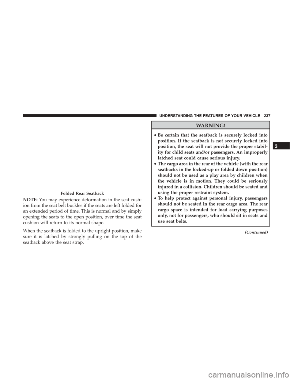 CHRYSLER 200 2017 2.G Owners Manual NOTE:You may experience deformation in the seat cush-
ion from the seat belt buckles if the seats are left folded for
an extended period of time. This is normal and by simply
opening the seats to the 