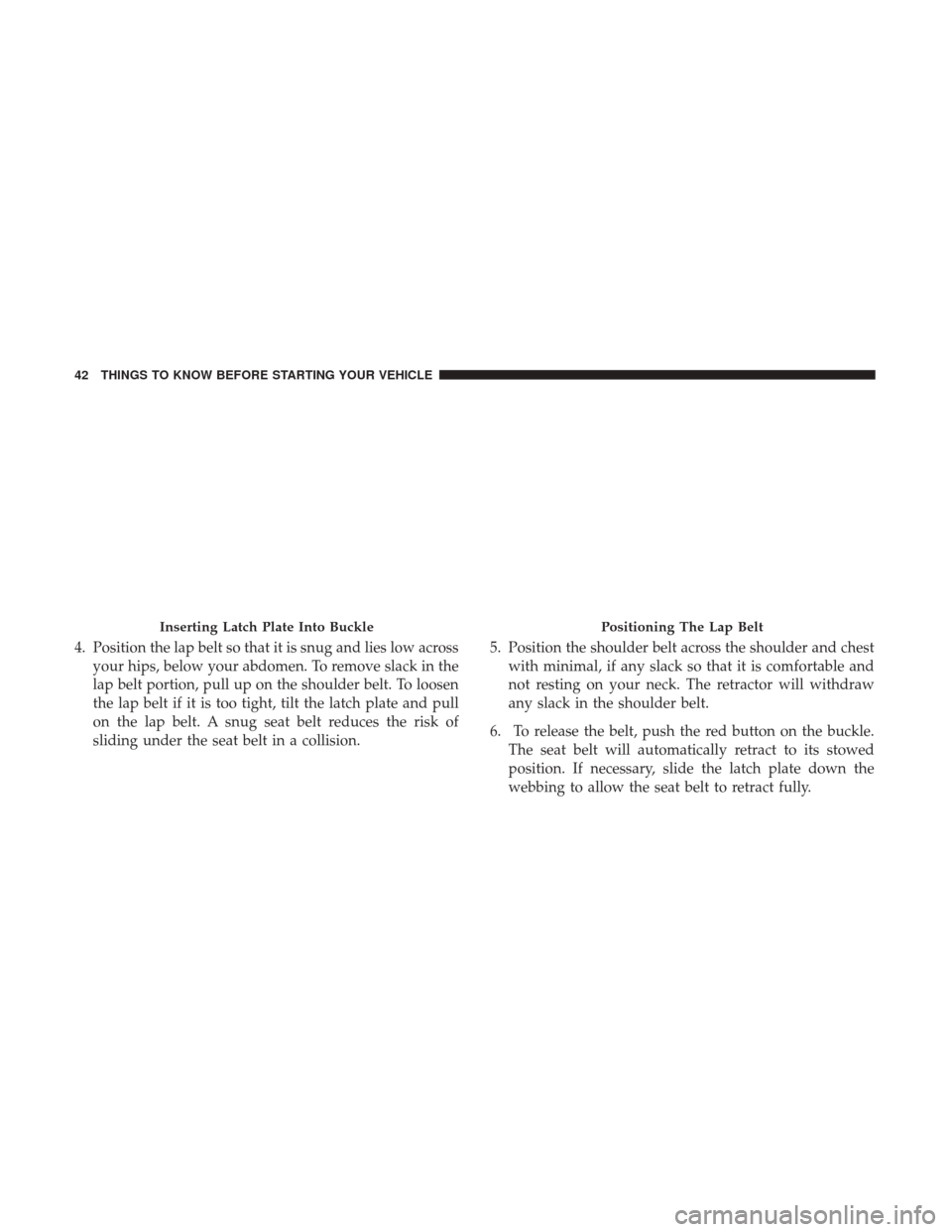 CHRYSLER 200 2017 2.G Owners Manual 4. Position the lap belt so that it is snug and lies low acrossyour hips, below your abdomen. To remove slack in the
lap belt portion, pull up on the shoulder belt. To loosen
the lap belt if it is too