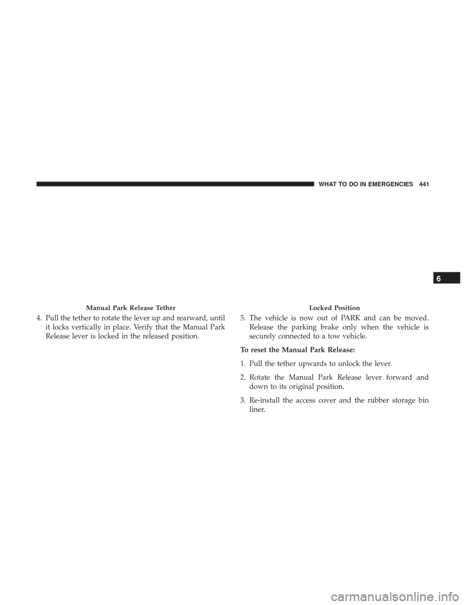 CHRYSLER 200 2017 2.G Owners Manual 4. Pull the tether to rotate the lever up and rearward, untilit locks vertically in place. Verify that the Manual Park
Release lever is locked in the released position. 5. The vehicle is now out of PA