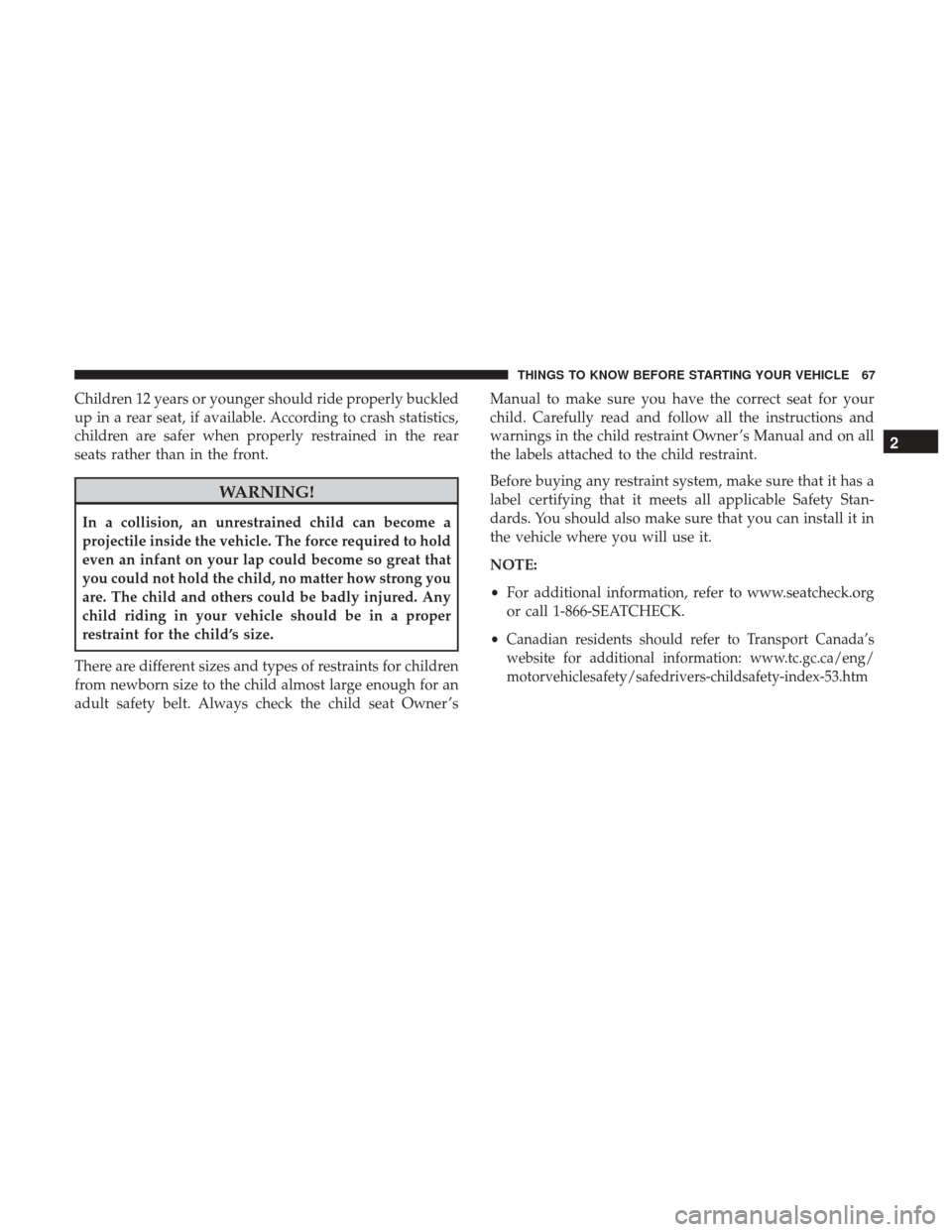 CHRYSLER 200 2017 2.G Owners Manual Children 12 years or younger should ride properly buckled
up in a rear seat, if available. According to crash statistics,
children are safer when properly restrained in the rear
seats rather than in t