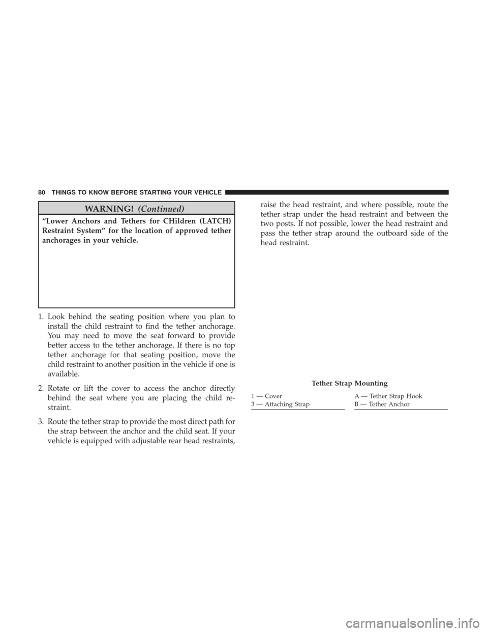 CHRYSLER 200 2017 2.G Owners Manual WARNING!(Continued)
“Lower Anchors and Tethers for CHildren (LATCH)
Restraint System” for the location of approved tether
anchorages in your vehicle.
1. Look behind the seating position where you CHRYSLER 200 2017 2.G Owners Manual WARNING!(Continued)
“Lower Anchors and Tethers for CHildren (LATCH)
Restraint System” for the location of approved tether
anchorages in your vehicle.
1. Look behind the seating position where you