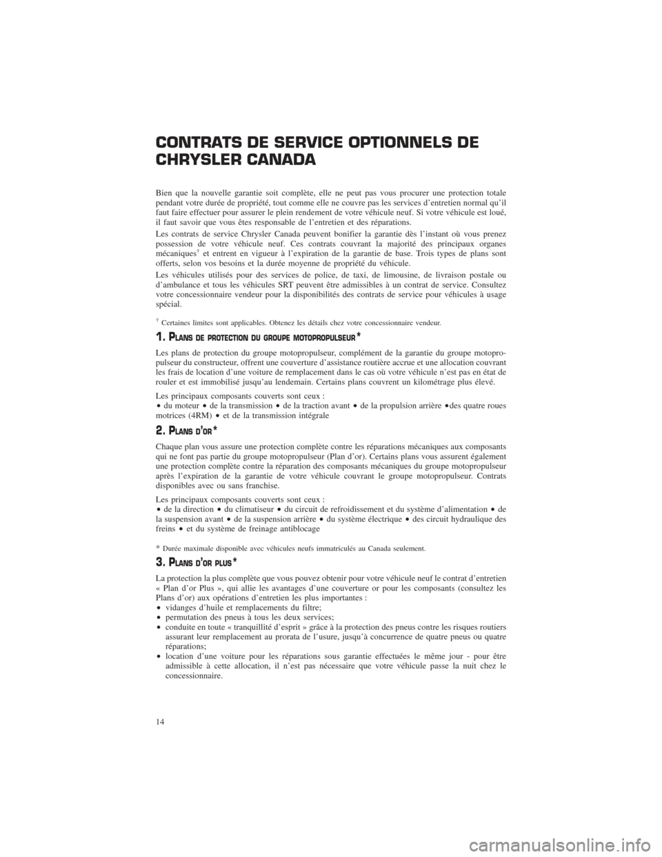 CHRYSLER 200 2015 2.G Warranty Booklet CONTRATS DE SERVICE OPTIONNELS DE
CHRYSLER CANADA
Bien que la nouvelle garantie soit complète, elle ne peut pas vous procurer une protection totale
pendant votre durée de propriété, tout comme ell CHRYSLER 200 2015 2.G Warranty Booklet CONTRATS DE SERVICE OPTIONNELS DE
CHRYSLER CANADA
Bien que la nouvelle garantie soit complète, elle ne peut pas vous procurer une protection totale
pendant votre durée de propriété, tout comme ell
