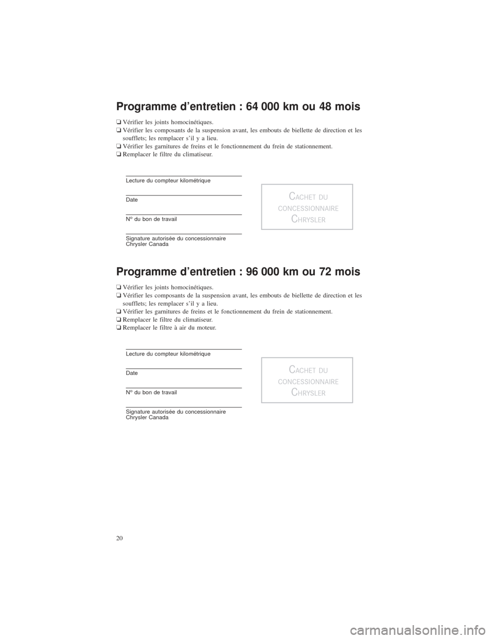 CHRYSLER 200 2015 2.G Warranty Booklet Programme d’entretien : 64 000 km ou 48 mois
❏Vérifier les joints homocinétiques.
❏ Vérifier les composants de la suspension avant, les embouts de biellette de direction et les
soufflets; les CHRYSLER 200 2015 2.G Warranty Booklet Programme d’entretien : 64 000 km ou 48 mois
❏Vérifier les joints homocinétiques.
❏ Vérifier les composants de la suspension avant, les embouts de biellette de direction et les
soufflets; les