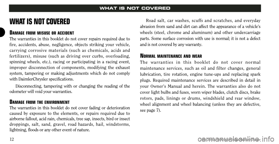 CHRYSLER 300 2006 1.G Warranty Booklet 2006 Chrysler 300C/300 • Dodge Magnum/Charger12
WHAT IS NOT COVERED
WHAT IS NOT COVERED
DAMAGE FROM MISUSE OR ACCIDENT
The warranties in this booklet do not cover repairs required due to
fire, accid
