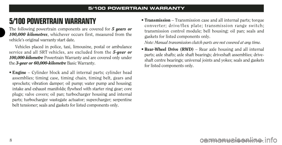 CHRYSLER 300 2006 1.G Warranty Booklet 8
5/100 POWERTRAIN WARRANTY
The following powertrain components are covered for 5 years or
100,000 kilometres, whichever occurs first, measured from the
vehicle’s original warranty start date.
Vehic CHRYSLER 300 2006 1.G Warranty Booklet 8
5/100 POWERTRAIN WARRANTY
The following powertrain components are covered for 5 years or
100,000 kilometres, whichever occurs first, measured from the
vehicle’s original warranty start date.
Vehic