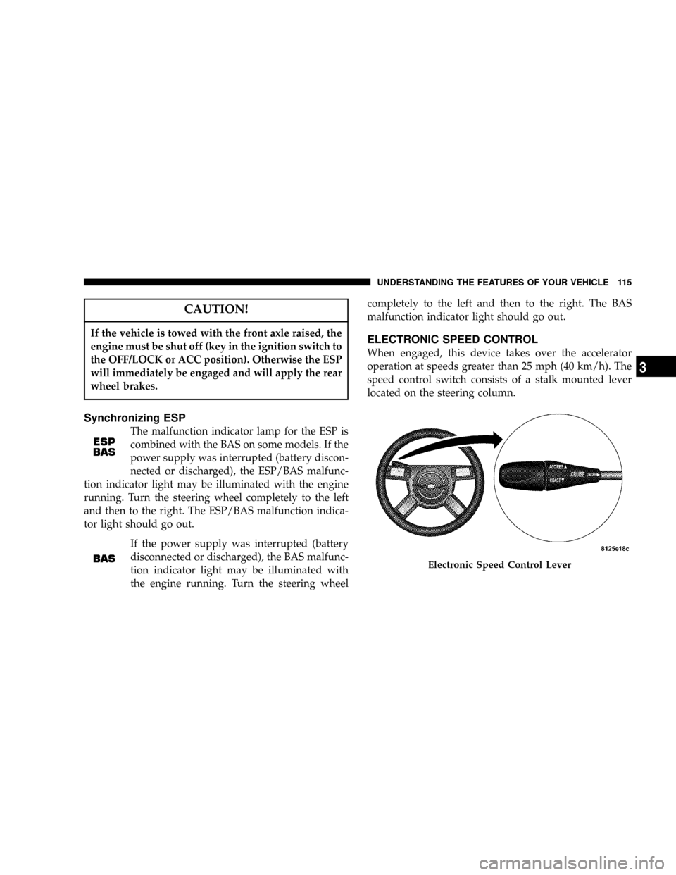 CHRYSLER 300 2005 1.G Owners Manual CAUTION!
If the vehicle is towed with the front axle raised, the
engine must be shut off (key in the ignition switch to
the OFF/LOCK or ACC position). Otherwise the ESP
will immediately be engaged and CHRYSLER 300 2005 1.G Owners Manual CAUTION!
If the vehicle is towed with the front axle raised, the
engine must be shut off (key in the ignition switch to
the OFF/LOCK or ACC position). Otherwise the ESP
will immediately be engaged and