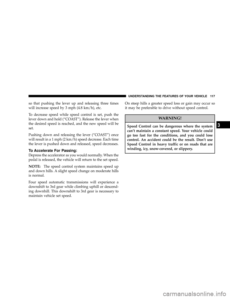 CHRYSLER 300 2005 1.G Owners Manual so that pushing the lever up and releasing three times
will increase speed by 3 mph (4.8 km/h), etc.
To decrease speed while speed control is set, push the
lever down and hold (ªCOASTº). Release the CHRYSLER 300 2005 1.G Owners Manual so that pushing the lever up and releasing three times
will increase speed by 3 mph (4.8 km/h), etc.
To decrease speed while speed control is set, push the
lever down and hold (ªCOASTº). Release the