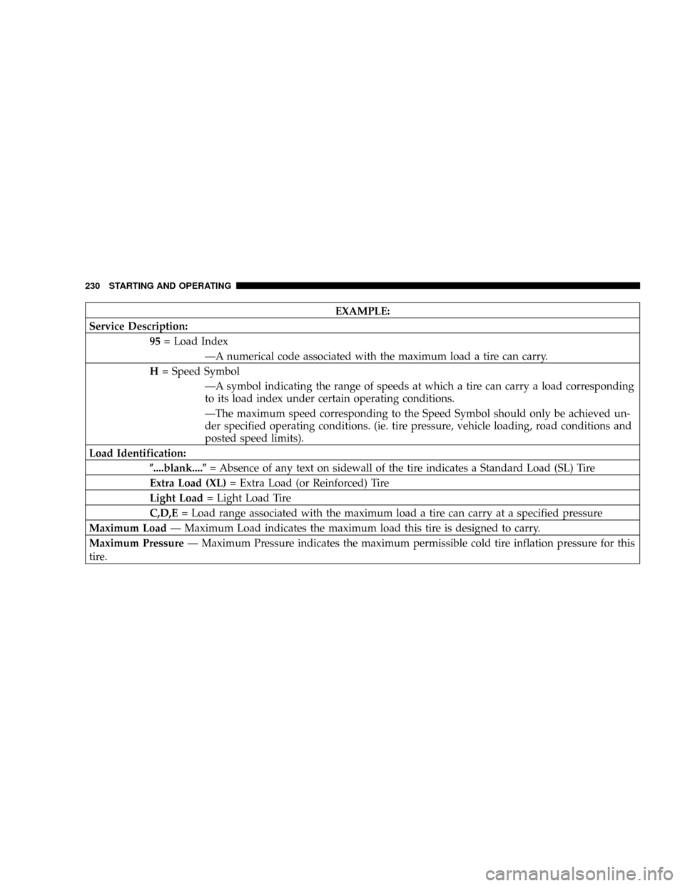 CHRYSLER 300 2005 1.G Owners Manual EXAMPLE:
Service Description:
95= Load Index
ÐA numerical code associated with the maximum load a tire can carry.
H= Speed Symbol
ÐA symbol indicating the range of speeds at which a tire can carry a