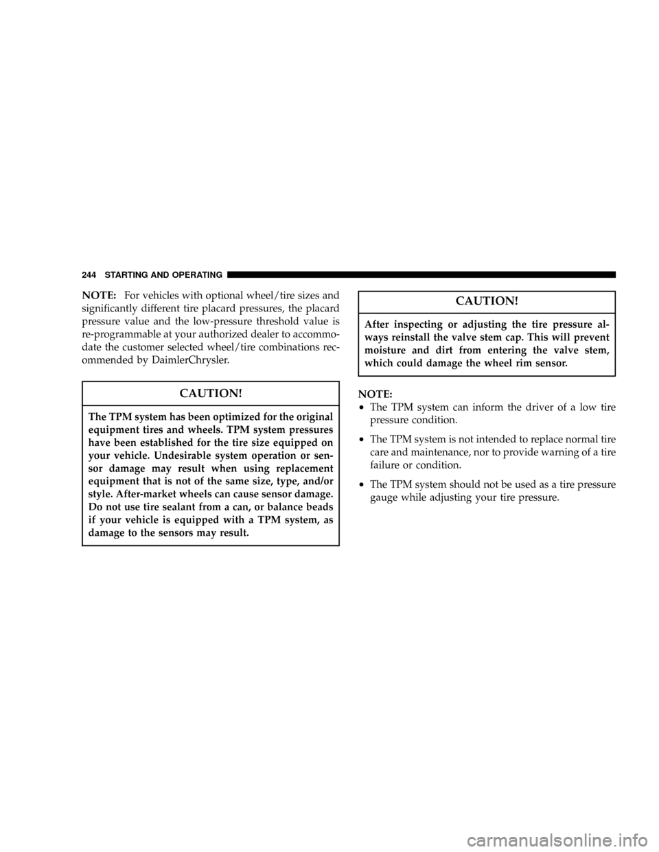 CHRYSLER 300 2005 1.G Owners Manual NOTE:For vehicles with optional wheel/tire sizes and
significantly different tire placard pressures, the placard
pressure value and the low-pressure threshold value is
re-programmable at your authoriz